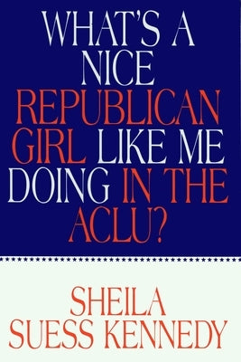 What's a Nice Republican Girl Like Me Doing in the Aclu? by Kennedy, Sheila Suess