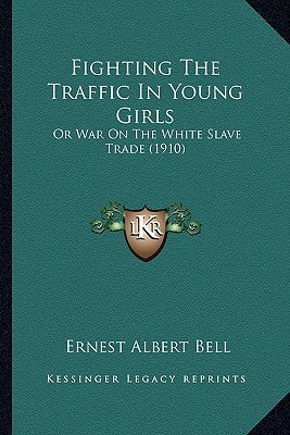 Fighting The Traffic In Young Girls: Or War On The White Slave Trade (1910) by Bell, Ernest Albert
