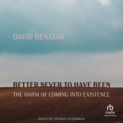 Better Never to Have Been: The Harm of Coming Into Existence by Benatar, David