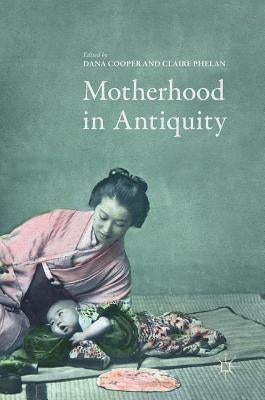 Motherhood in Antiquity by Cooper, Dana