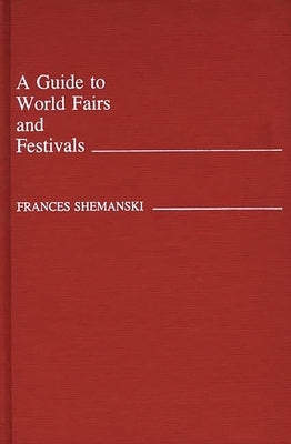 A Guide to World Fairs and Festivals by Shemanski, Frances