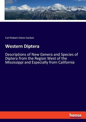 Western Diptera: Descriptions of New Genera and Species of Diptera from the Region West of the Mississippi and Especially from California by Osten-Sacken, Carl Robert