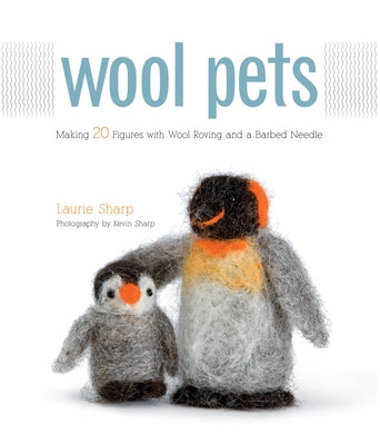 Wool Pets: Making 20 Figures with Wool Roving and a Barbed Needle by Sharp, Laurie