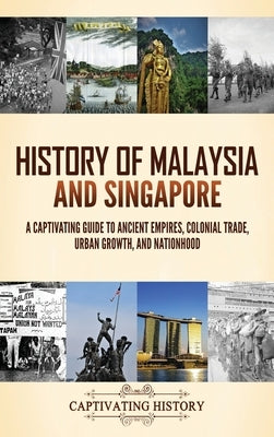 History of Malaysia and Singapore: A Captivating Guide to Ancient Empires, Colonial Trade, Urban Growth, and Nationhood by History, Captivating