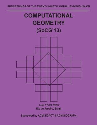 SoCG 13 Proceedings of the 29th Annual Symposium on Computational Geometry by Socg 13 Conference Committee