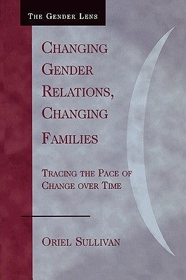 Changing Gender Relations, Changing Families: Tracing the Pace of Change Over Time by Sullivan, Oriel