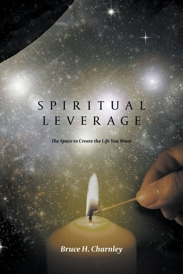 Spiritual Leverage: The Space to Create the Life You Want by Charnley, Bruce H.