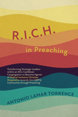 R.I.C.H. in Preaching: Transforming Strategic Leaders Within an Afro-Caribbean Congregation to Become Agents of Radical Inclusive Christian H by Torrence, Antonio Lamar