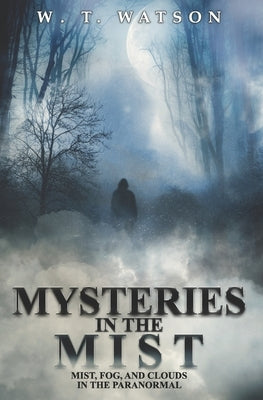 Mysteries in the Mist: Mist, Fog, and Clouds in the Paranormal by Watson, W. T.