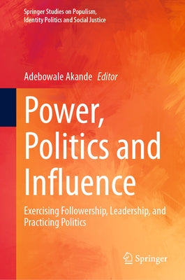 Power, Politics and Influence: Exercising Followership, Leadership, and Practicing Politics by Akande, Adebowale