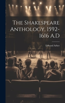 The Shakespeare Anthology, 1592-1616 A.D by Edward, Arber
