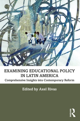 Examining Educational Policy in Latin America: Comprehensive Insights into Contemporary Reform by Rivas, Axel