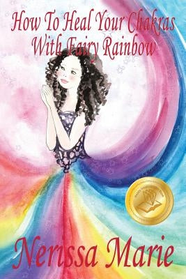 How To Heal Your Chakras With Fairy Rainbow (Children's book about a Fairy, Chakra Healing and Meditation, Picture Books, Kindergarten Books, Toddler by Marie, Nerissa