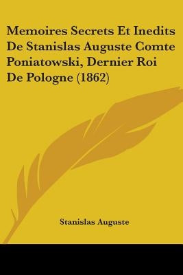 Memoires Secrets Et Inedits De Stanislas Auguste Comte Poniatowski, Dernier Roi De Pologne (1862) by Auguste, Stanislas