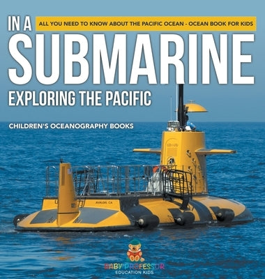 In A Submarine Exploring the Pacific: All You Need to Know about the Pacific Ocean - Ocean Book for Kids Children's Oceanography Books by Baby Professor