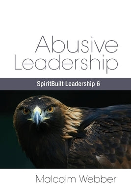 Abusive Leadership: SpiritBuilt Leadership 6 by Webber, Malcolm