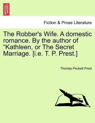 The Robber's Wife. a Domestic Romance. by the Author of Kathleen, or the Secret Marriage. [I.E. T. P. Prest.] by Prest, Thomas Peckett
