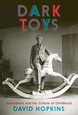 Dark Toys: Surrealism and the Culture of Childhood by Hopkins, David