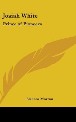 Josiah White: Prince of Pioneers by Morton, Eleanor