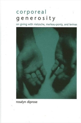 Corporeal Generosity: On Giving with Nietzsche, Merleau-Ponty, and Levinas by Diprose, Rosalyn
