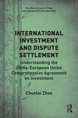 International Investment and Dispute Settlement: Understanding the China-European Union Comprehensive Agreement on Investment by Zhao, Chunlei
