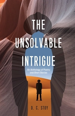 The Unsolvable Intrigue: An Anthology of Poetry and Short Stories by Stoy, D. C.