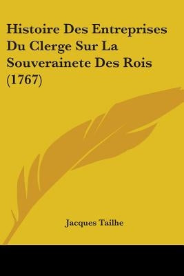 Histoire Des Entreprises Du Clerge Sur La Souverainete Des Rois (1767) by Tailhe, Jacques