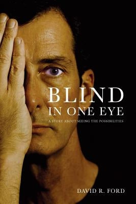 Blind In One Eye: A Story About Seeing the Possibilities by Ford, David R.