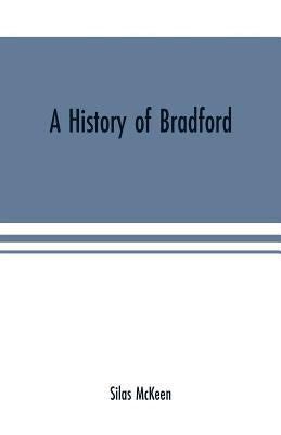 A history of Bradford, Vermont containing some account of the place of its first settlement in 1765, and the principal improvements made, and events w by McKeen, Silas