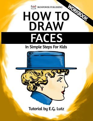 How to Draw Faces - In Simple Steps For Kids - Workbook by Publishing, Ironpower