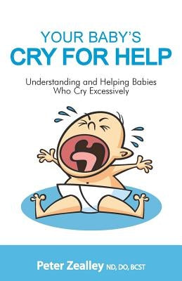 Your Baby's Cry For Help: Understanding and helping babies who cry excessively by Zealley, Peter