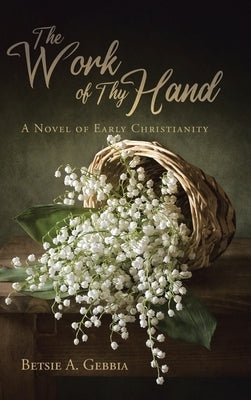 The Work of Thy Hand: A Novel of Early Christianity by Gebbia, Betsie A.