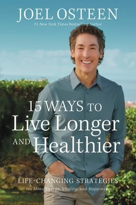 15 Ways to Live Longer and Healthier: Life-Changing Strategies for More Energy, Vitality, and Happiness by Osteen, Joel