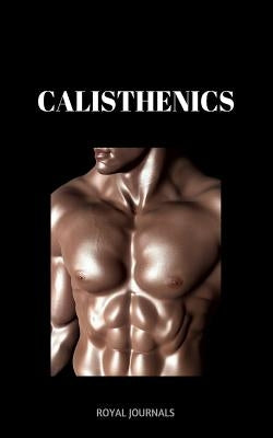 Calisthenics: Learn how to get ripped fast in a healthy way by Journals, Royal