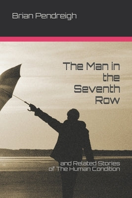 The Man in the Seventh Row: and Related Stories of The Human Condition by Pendreigh, Brian