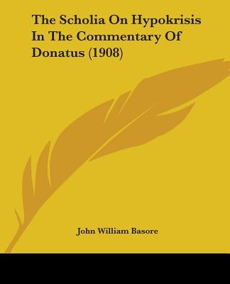 The Scholia On Hypokrisis In The Commentary Of Donatus (1908) by Basore, John William