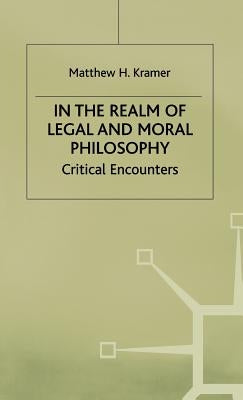 In the Realm of Legal and Moral Philosophy: Critical Encounters by Kramer, M.