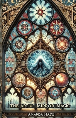 The Art of Mirror Magic: Scrying, Spells, and Shadow Work by Hade, Amanda