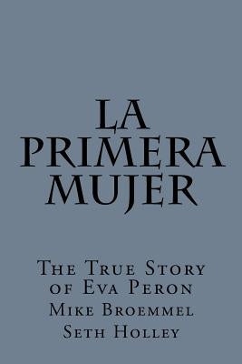 La Primera Mujer: The True Story of Eva Peron by Holley, Seth