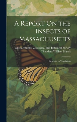 A Report On the Insects of Massachusetts: Injurious to Vegetation by Harris, Thaddeus William