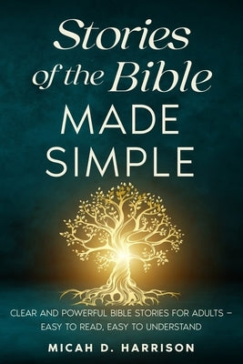 Stories of the Bible Made Simple: Clear and Powerful Bible Stories for Adults - Easy to Read, Easy to Understand by Harrison, Micah D.