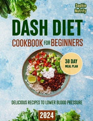 DASH Diet Cookbook for Beginners: Delicious Recipes to Lower Blood Pressure (Dash Diet, 30 Day Low Sodium Meal Plan, Complete Weight Loss & Lower Bloo by Nutrify, Sophie