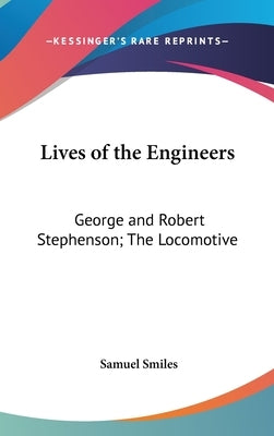 Lives of the Engineers: George and Robert Stephenson; The Locomotive by Smiles, Samuel, Jr.
