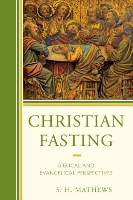 Christian Fasting: Biblical and Evangelical Perspectives by Mathews, S. H.