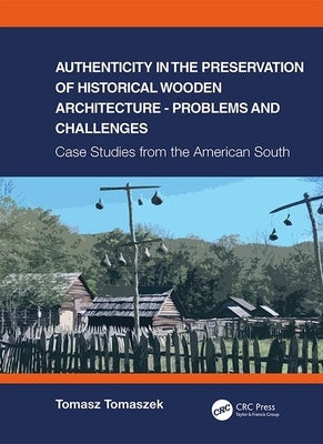 Authenticity in the Preservation of Historical Wooden Architecture - Problems and Challenges: Case Studies from the American South by Tomaszek, Tomasz