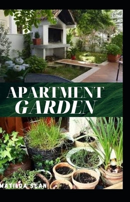 Apartment Garden: Simple guides on how you can enjoy planting crops in your own home apartment by Sean, Matilda