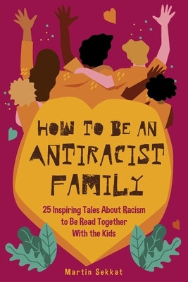 How to Be an Antiracist Family: 25 Inspiring Tales About Racism to Be Read Together with The Kids by Sekkat, Martin