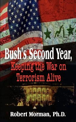 Bush's Second Year, Keeping the War on Terrorism Alive by Morman Ph. D., Robert