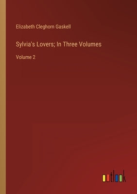 Sylvia's Lovers; In Three Volumes: Volume 2 by Gaskell, Elizabeth Cleghorn