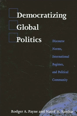 Democratizing Global Politics: Discourse Norms, International Regimes, and Political Community by Payne, Rodger A.